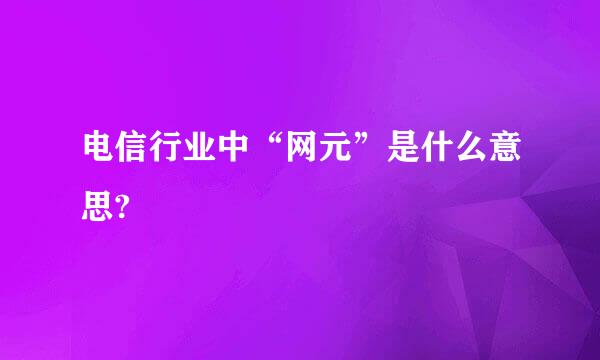 电信行业中“网元”是什么意思?