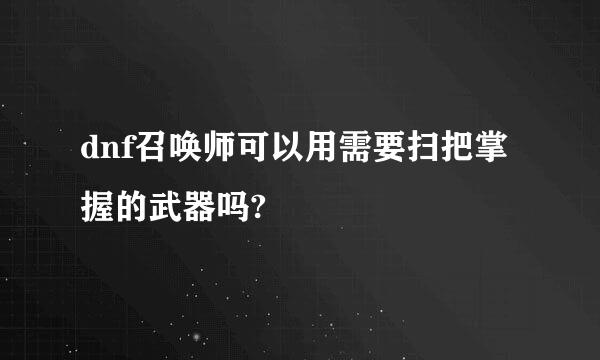 dnf召唤师可以用需要扫把掌握的武器吗?