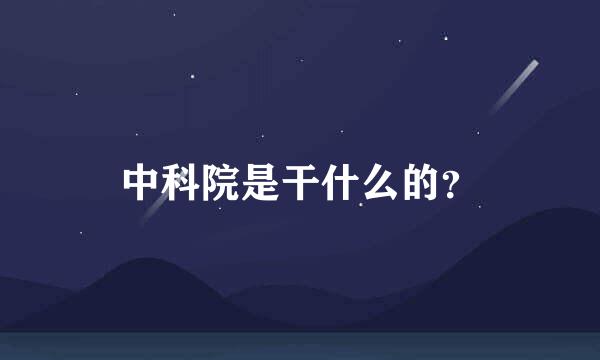 中科院是干什么的？