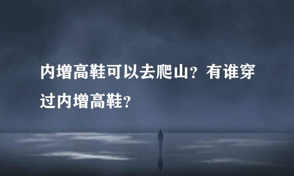 内增高鞋可以去爬山？有谁穿过内增高鞋？