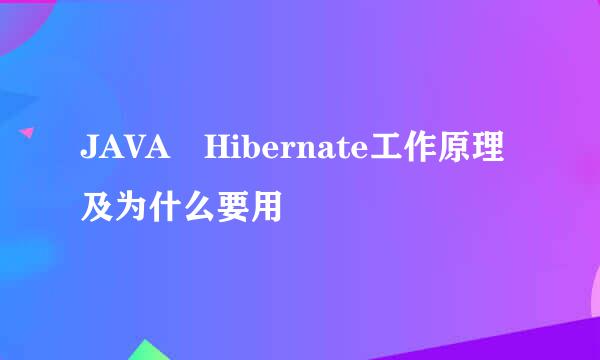 JAVA Hibernate工作原理及为什么要用