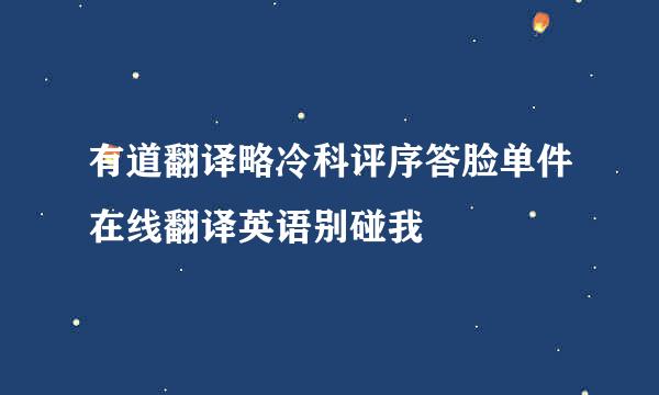 有道翻译略冷科评序答脸单件在线翻译英语别碰我