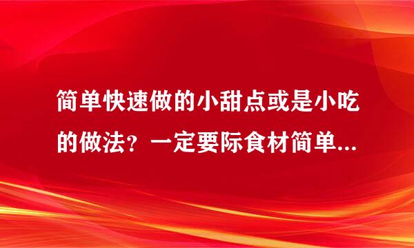 简单快速做的小甜点或是小吃的做法？一定要际食材简单，像什么奶酪之类的都没有，还有不要微波炉做的！要用最最最普通的材料，和方法。