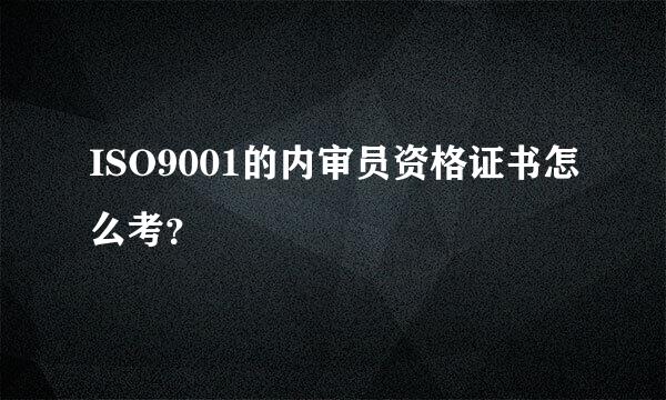 ISO9001的内审员资格证书怎么考？