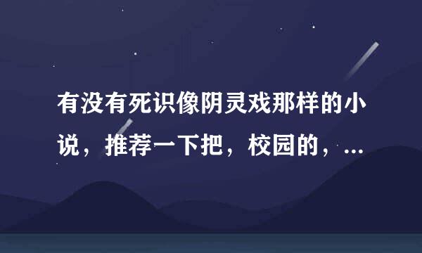 有没有死识像阴灵戏那样的小说，推荐一下把，校园的，主角似乎有法术的那种