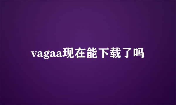 vagaa现在能下载了吗