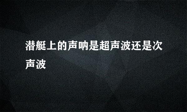 潜艇上的声呐是超声波还是次声波