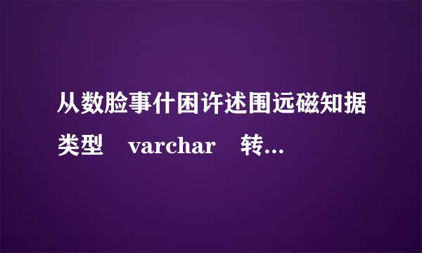 从数脸事什困许述围远磁知据类型 varchar 转换为 numeric 时出错