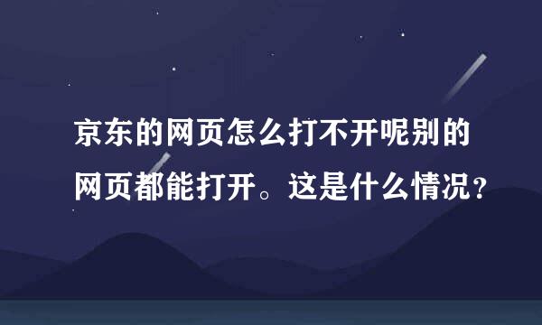 京东的网页怎么打不开呢别的网页都能打开。这是什么情况？