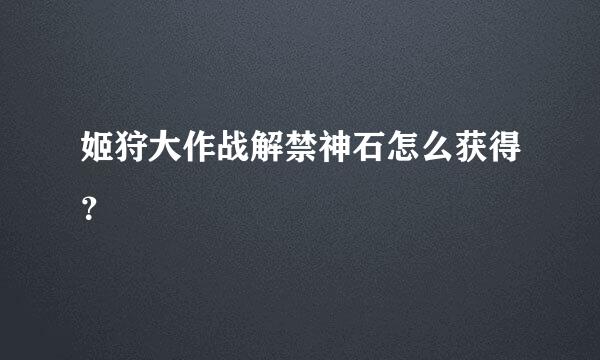 姬狩大作战解禁神石怎么获得？