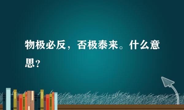 物极必反，否极泰来。什么意思？