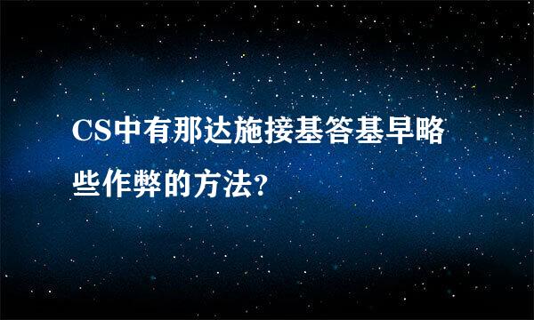 CS中有那达施接基答基早略些作弊的方法？