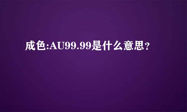 成色:AU99.99是什么意思？