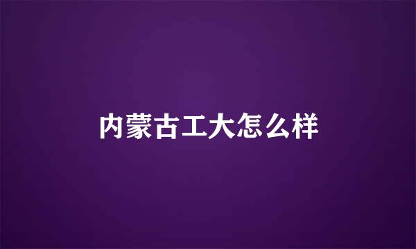 内蒙古工大怎么样