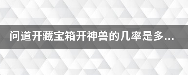 问道开藏宝箱开神兽的几率是多少？