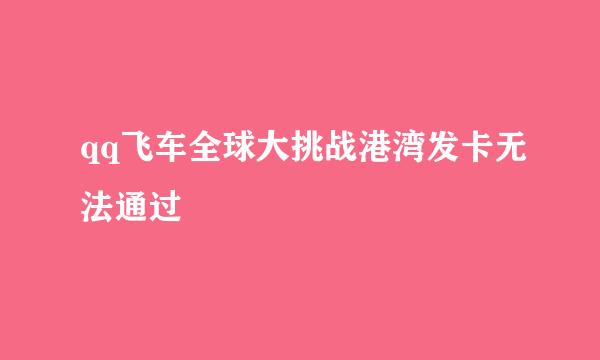 qq飞车全球大挑战港湾发卡无法通过