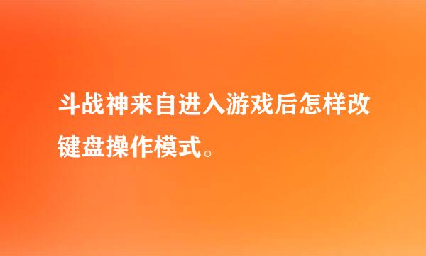 斗战神来自进入游戏后怎样改键盘操作模式。