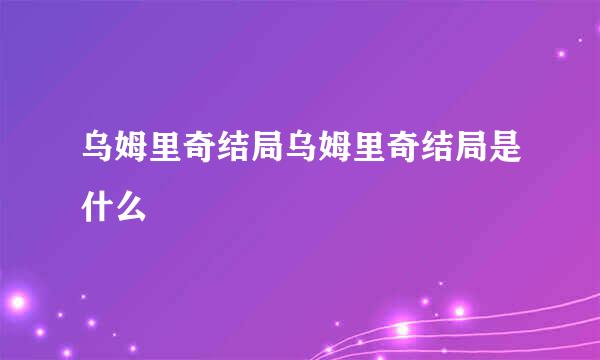 乌姆里奇结局乌姆里奇结局是什么