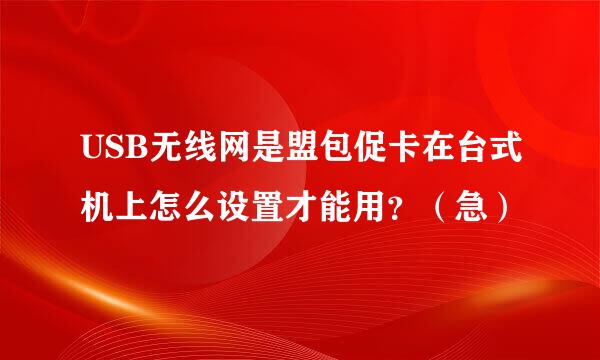 USB无线网是盟包促卡在台式机上怎么设置才能用？（急）