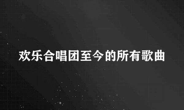 欢乐合唱团至今的所有歌曲