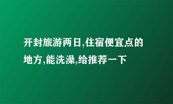 开封旅游两日,住宿便宜点的地方,能洗澡,给推荐一下