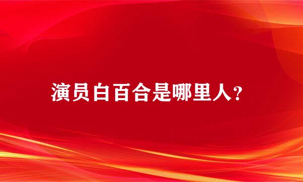 演员白百合是哪里人？