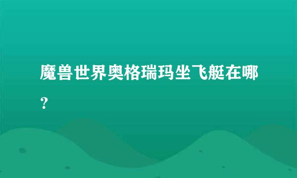 魔兽世界奥格瑞玛坐飞艇在哪？