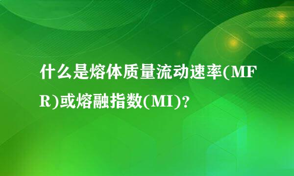 什么是熔体质量流动速率(MFR)或熔融指数(MI)？