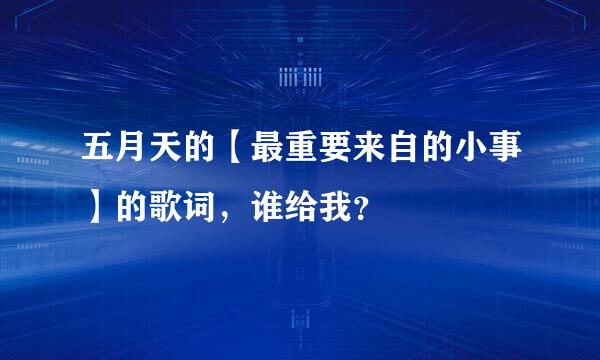 五月天的【最重要来自的小事】的歌词，谁给我？