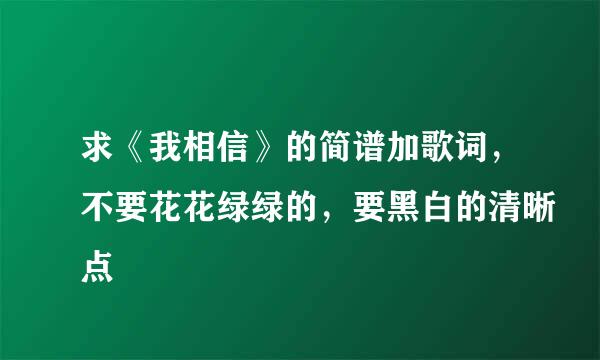 求《我相信》的简谱加歌词，不要花花绿绿的，要黑白的清晰点