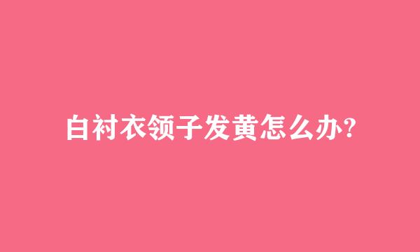 白衬衣领子发黄怎么办?