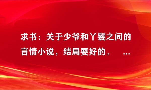 求书：关于少爷和丫鬟之间的言情小说，结局要好的。 邮箱1194479604@qq来自.com