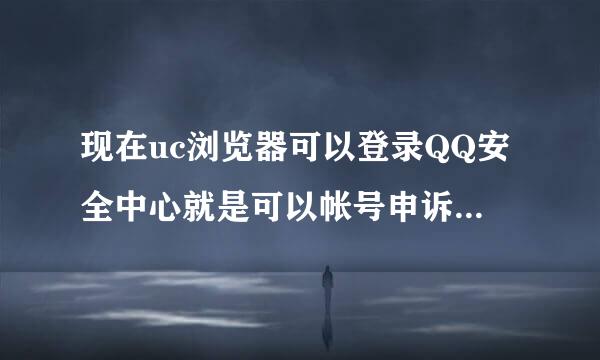 现在uc浏览器可以登录QQ安全中心就是可以帐号申诉哈哈。还是诺基亚手