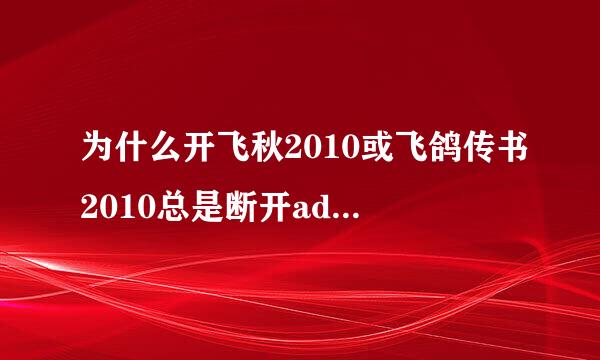 为什么开飞秋2010或飞鸽传书2010总是断开adsl连接