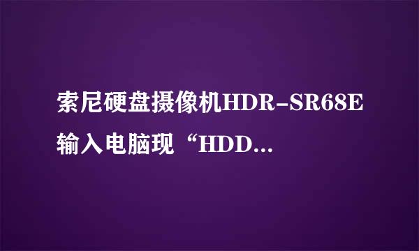 索尼硬盘摄像机HDR-SR68E输入电脑现“HDD格式化错误”“E:31:些密的反家固鱼00”警告数字如何把内容输出来？