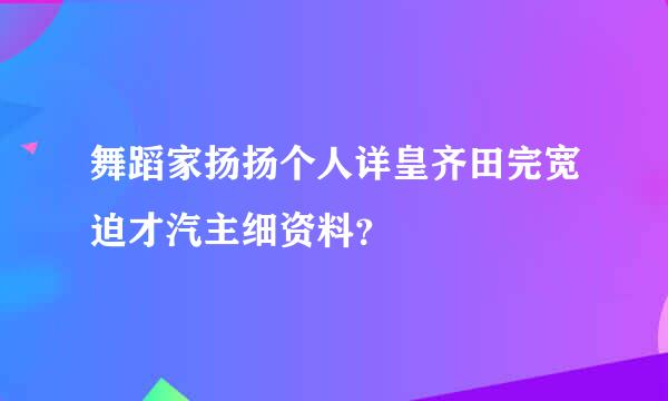 舞蹈家扬扬个人详皇齐田完宽迫才汽主细资料？