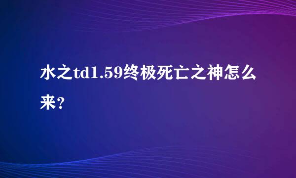 水之td1.59终极死亡之神怎么来？