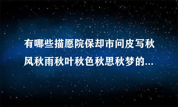 有哪些描愿院保却市问皮写秋风秋雨秋叶秋色秋思秋梦的名篇名句?