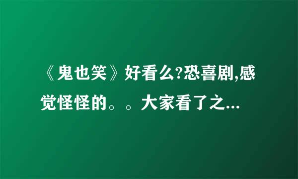 《鬼也笑》好看么?恐喜剧,感觉怪怪的。。大家看了之后是什么感觉呢?