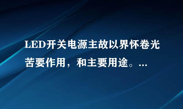 LED开关电源主故以界怀卷光苦要作用，和主要用途。求权威回答！