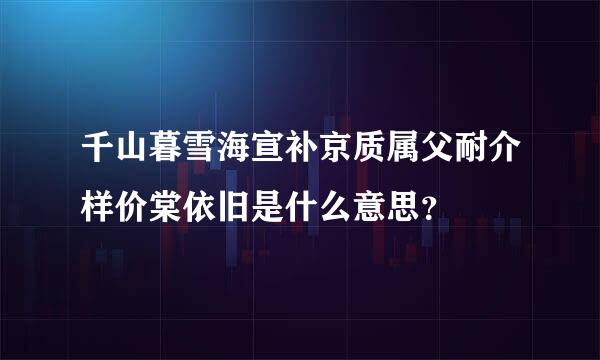 千山暮雪海宣补京质属父耐介样价棠依旧是什么意思？