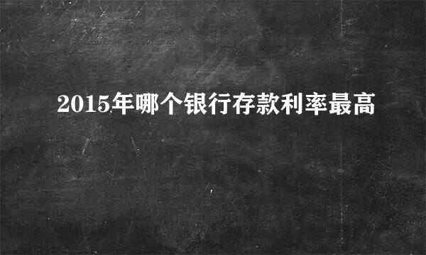 2015年哪个银行存款利率最高