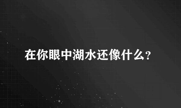 在你眼中湖水还像什么？