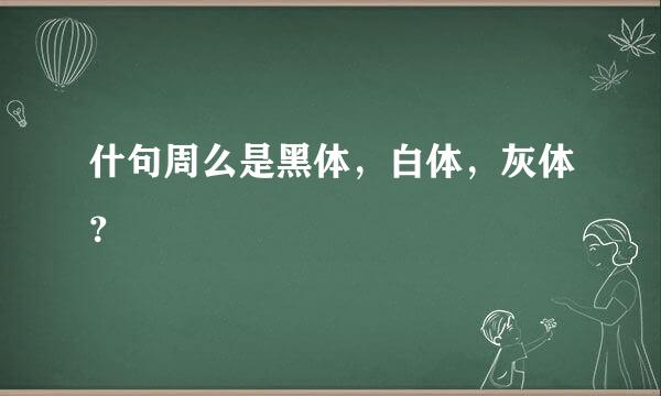 什句周么是黑体，白体，灰体？