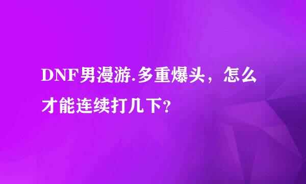 DNF男漫游.多重爆头，怎么才能连续打几下？