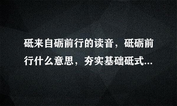 砥来自砺前行的读音，砥砺前行什么意思，夯实基础砥式想某族植适砺