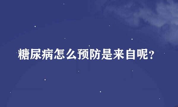 糖尿病怎么预防是来自呢？