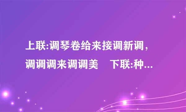 上联:调琴卷给来接调新调，调调调来调调美 下联:种花种好种，种种种成种种香