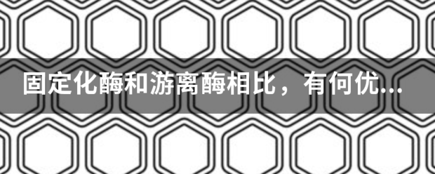 固定化先绍松慢请春即磁河酶和游离酶相比，有何值济眼他优缺点？