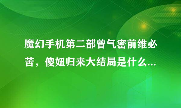 魔幻手机第二部曾气密前维必苦，傻妞归来大结局是什么，小千和谁在一起啦？